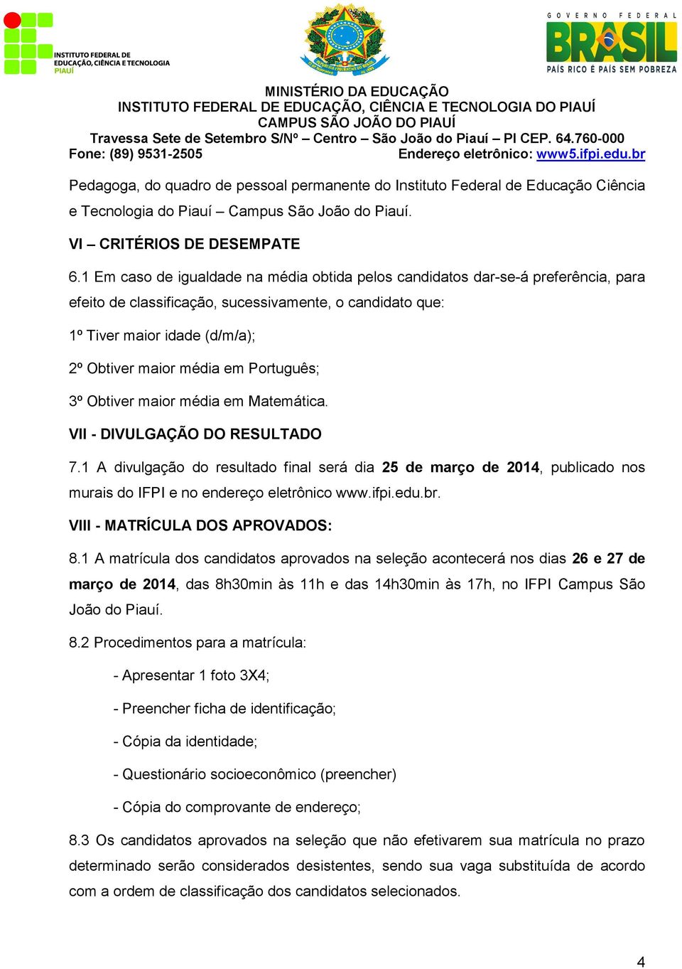 Português; 3º Obtiver maior média em Matemática. VII - DIVULGAÇÃO DO RESULTADO 7.