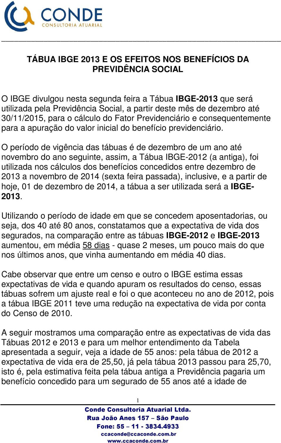 O período de vigência das tábuas é de dezembro de um ano até novembro do ano seguinte, assim, a Tábua IBGE-2012 (a antiga), foi utilizada nos cálculos dos benefícios concedidos entre dezembro de 2013