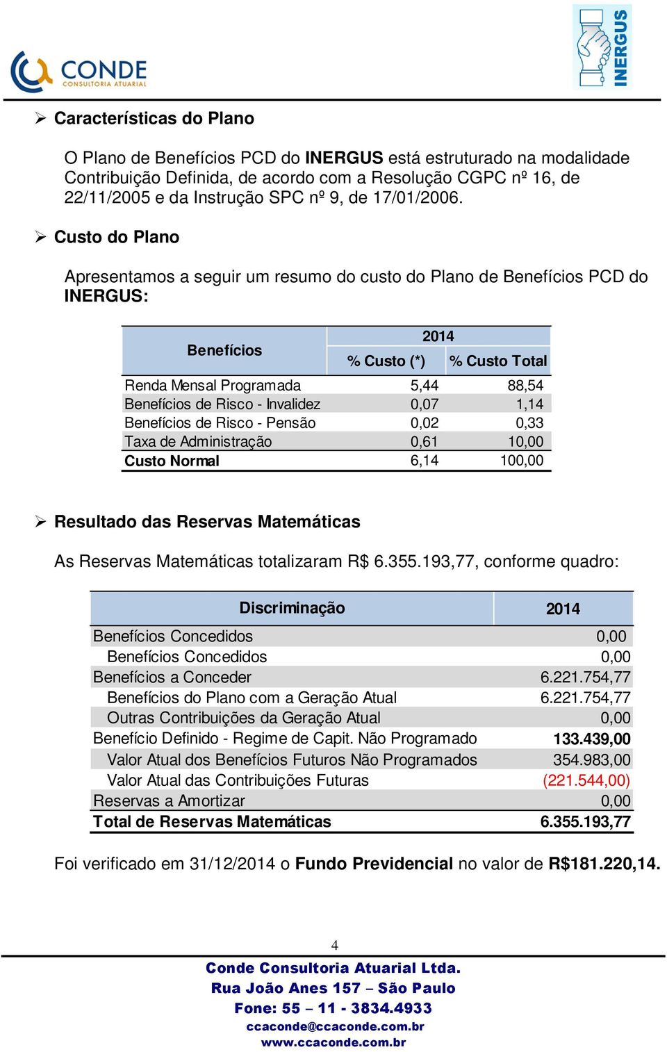Custo do Plano Apresentamos a seguir um resumo do custo do Plano de Benefícios PCD do INERGUS: Benefícios 2014 % Custo (*) % Custo Total Renda Mensal Programada 5,44 88,54 Benefícios de Risco -