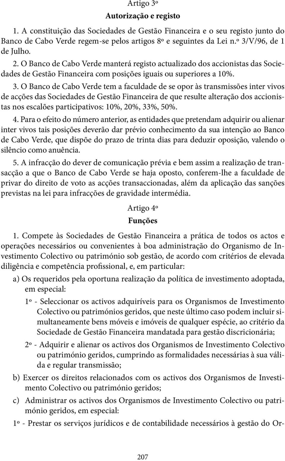 a faculdade de se opor às transmissões inter vivos de acções das Sociedades de Gestão Financeira de que resulte alteração dos accionistas nos escalões participativos: 10%, 20%, 33%, 50%. 4.