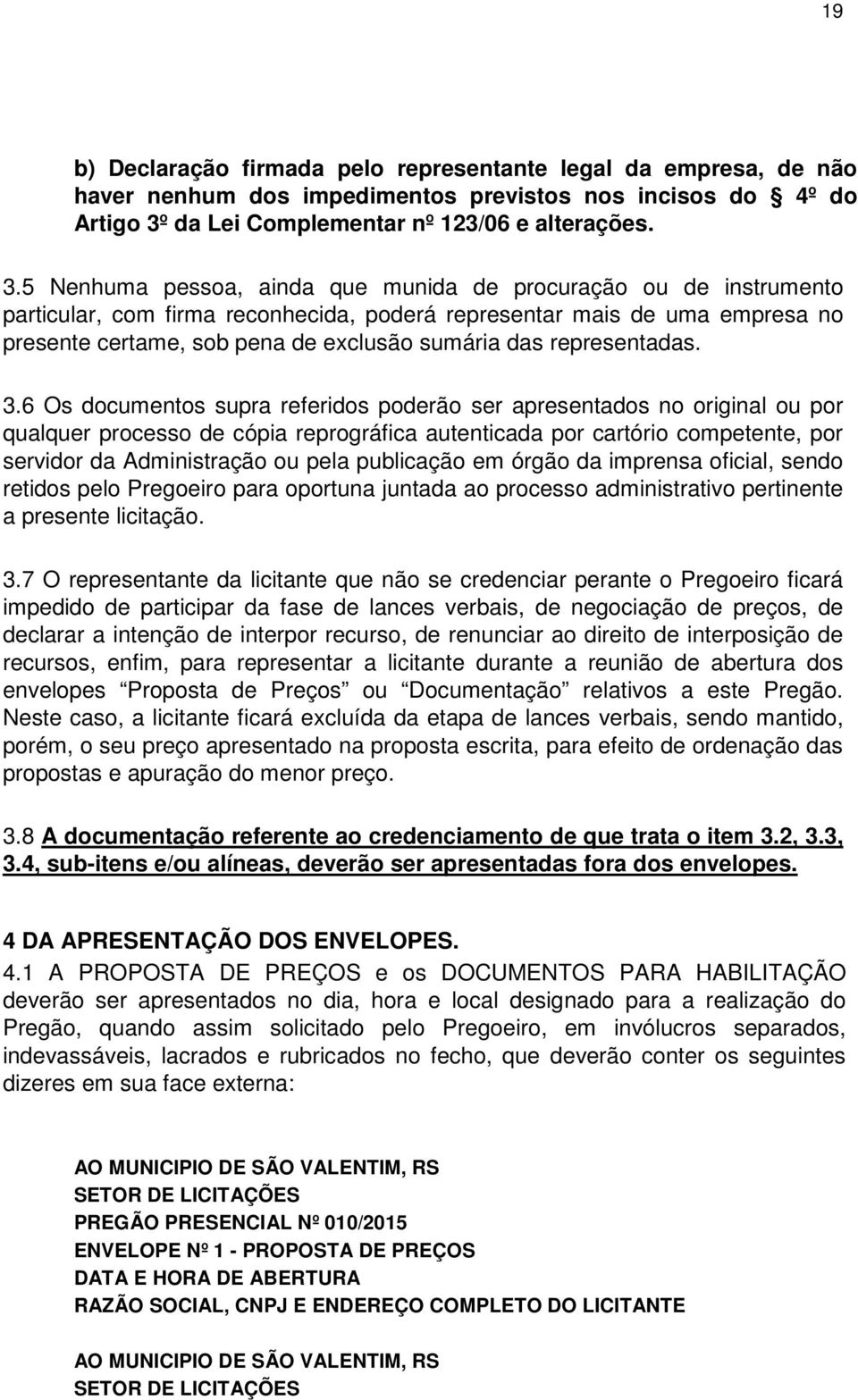 5 Nenhuma pessoa, ainda que munida de procuração ou de instrumento particular, com firma reconhecida, poderá representar mais de uma empresa no presente certame, sob pena de exclusão sumária das