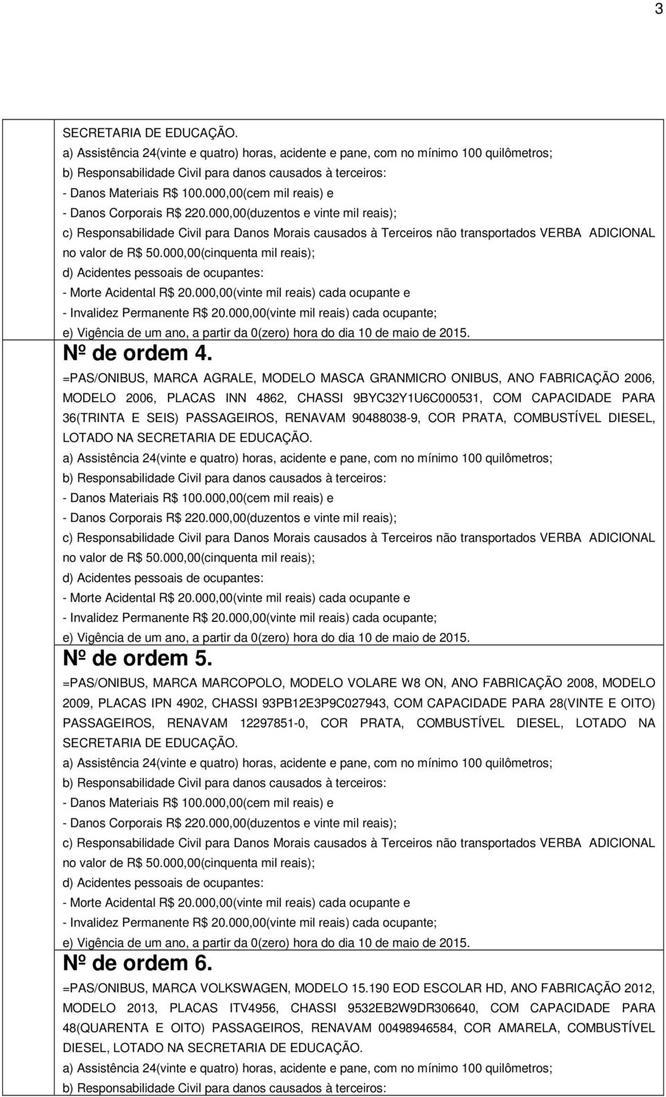 =PAS/ONIBUS, MARCA AGRALE, MODELO MASCA GRANMICRO ONIBUS, ANO FABRICAÇÃO 2006, MODELO 2006, PLACAS INN 4862, CHASSI 9BYC32Y1U6C000531, COM CAPACIDADE PARA 36(TRINTA E SEIS) PASSAGEIROS, RENAVAM