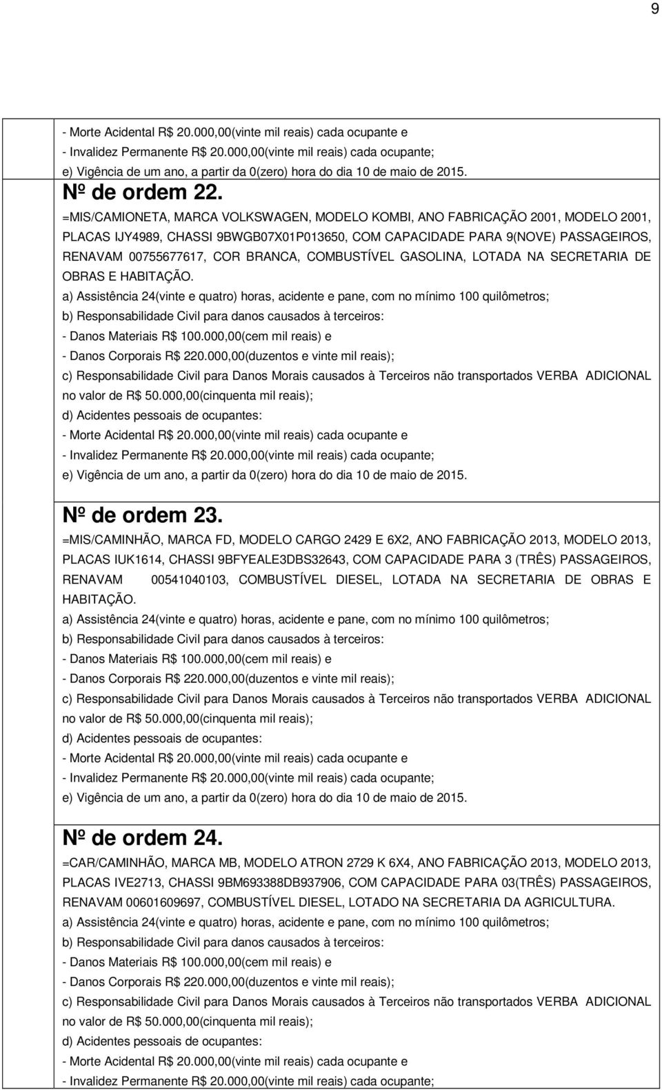 COMBUSTÍVEL GASOLINA, LOTADA NA SECRETARIA DE OBRAS E HABITAÇÃO. a) Assistência 24(vinte e quatro) horas, acidente e pane, com no mínimo 100 quilômetros; - Danos Corporais R$ 220.