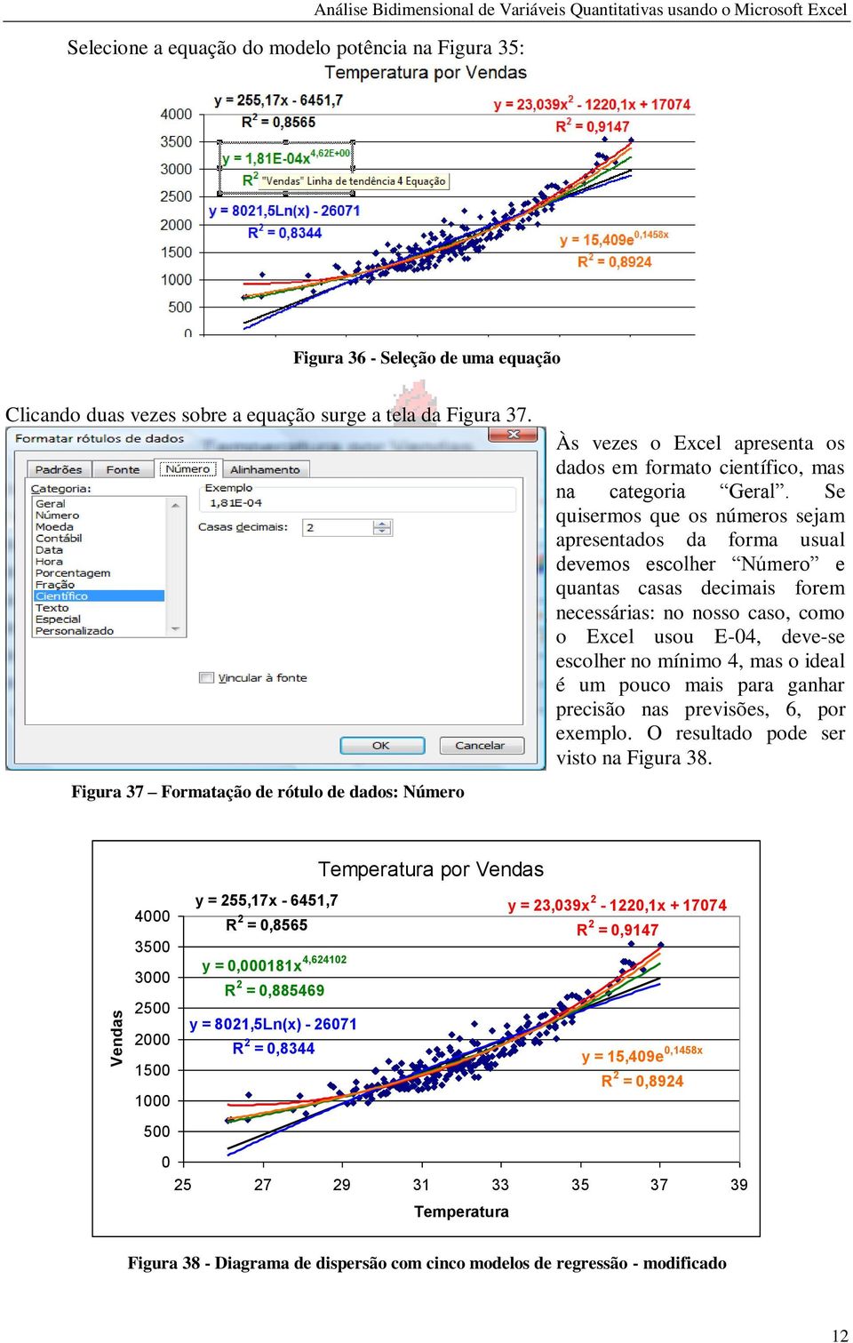 Se quisermos que os números sejam apresentados da forma usual devemos escolher Número e quantas casas decimais forem necessárias: no nosso caso, como o Excel usou E-04, deve-se escolher no mínimo 4,