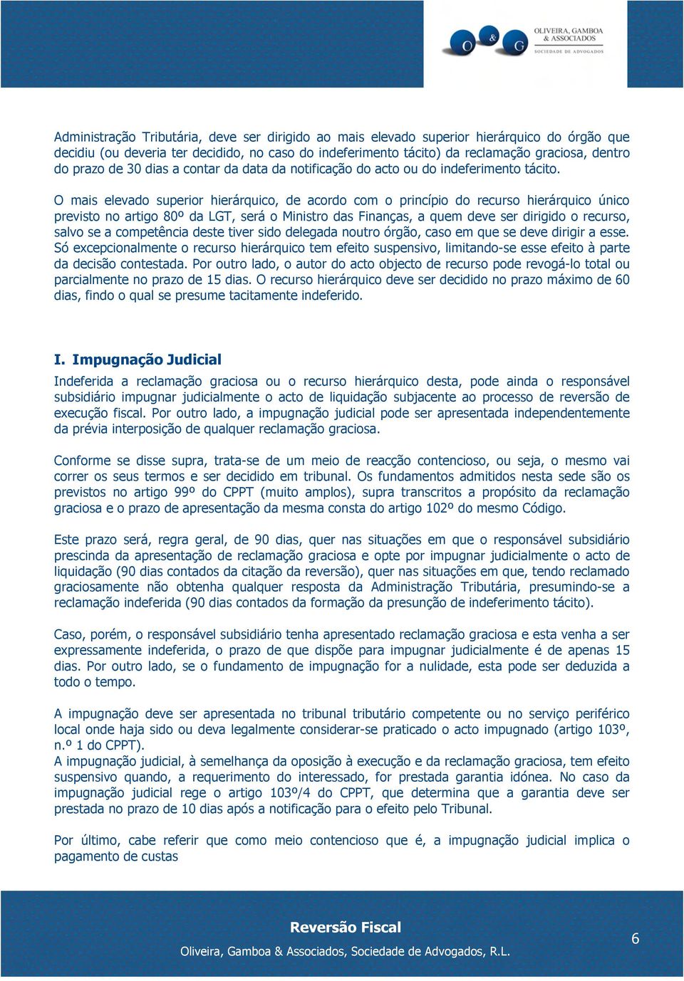 O mais elevado superior hierárquico, de acordo com o princípio do recurso hierárquico único previsto no artigo 80º da LGT, será o Ministro das Finanças, a quem deve ser dirigido o recurso, salvo se a