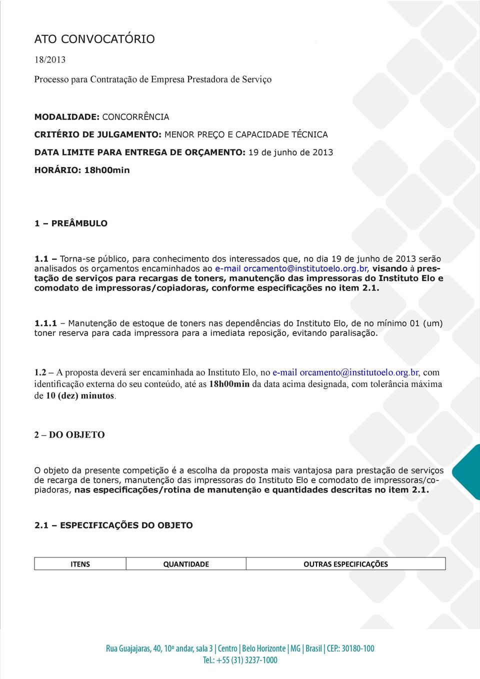 1 Torna-se público, para conhecimento dos interessados que, no dia 19 de junho de 2013 serão analisados os orçamentos encaminhados ao e-mail orcamento@institutoelo.org.