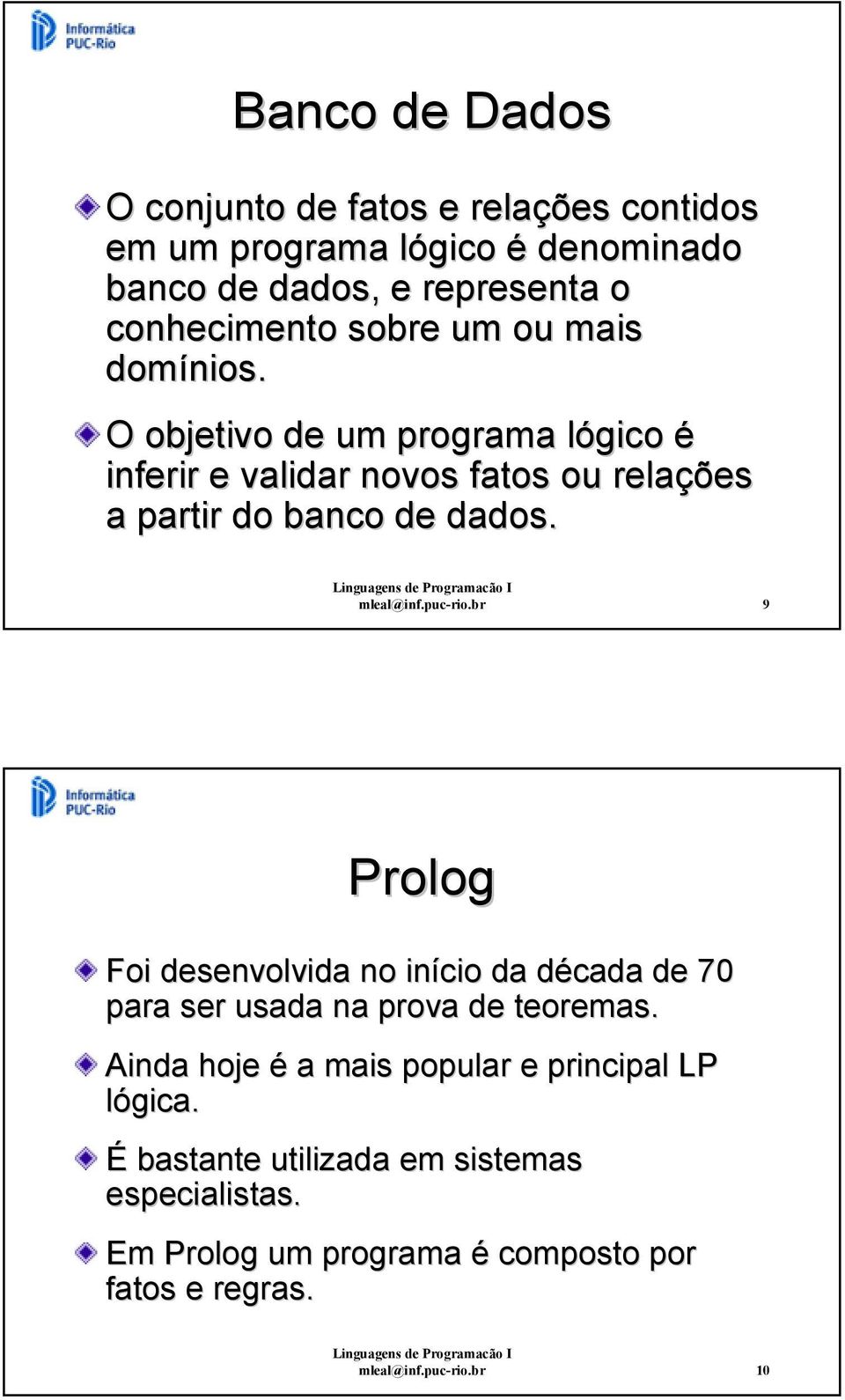 mleal@inf.puc-rio.br 9 Prolog Foi desenvolvida no início da década de 70 para ser usada na prova de teoremas.