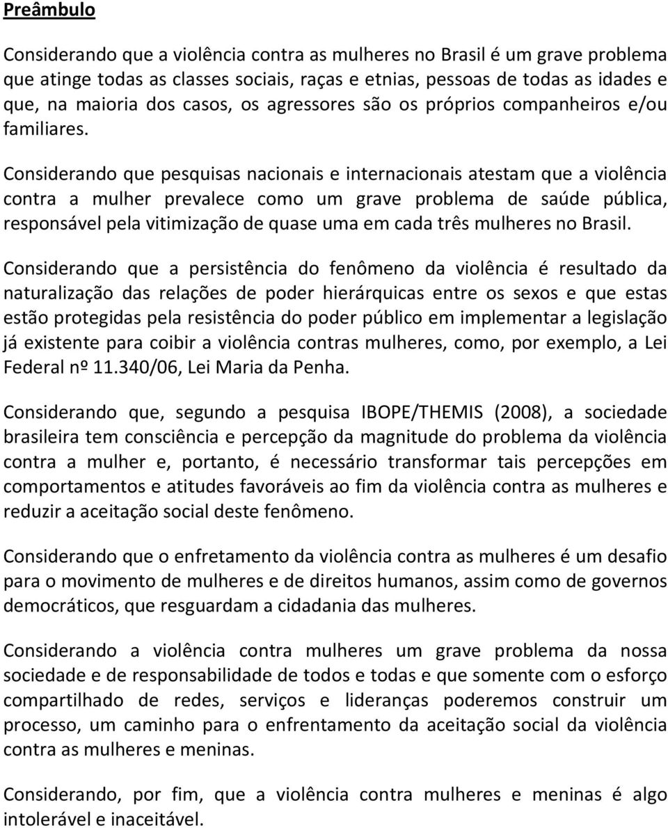 Considerando que pesquisas nacionais e internacionais atestam que a violência contra a mulher prevalece como um grave problema de saúde pública, responsável pela vitimização de quase uma em cada três