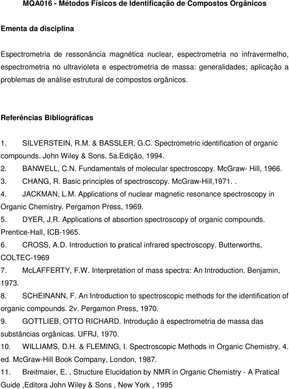 Edição, 1994. 2. BANWELL, C.N. Fundamentals of molecular spectroscopy. McGraw- Hill, 1966. 3. CHANG, R. Basic principles of spectroscopy. McGraw-Hill,1971.. 4. JACKMAN, L.M. Applications of nuclear magnetic resonance spectroscopy in Organic Chemistry.