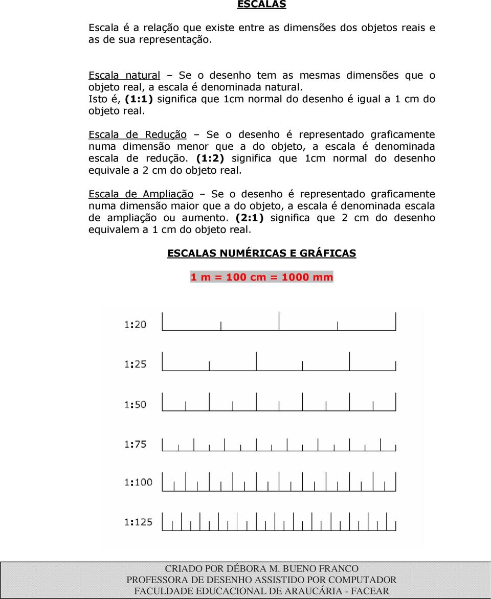 Escala de Redução Se o desenho é representado graficamente numa dimensão menor que a do objeto, a escala é denominada escala de redução.