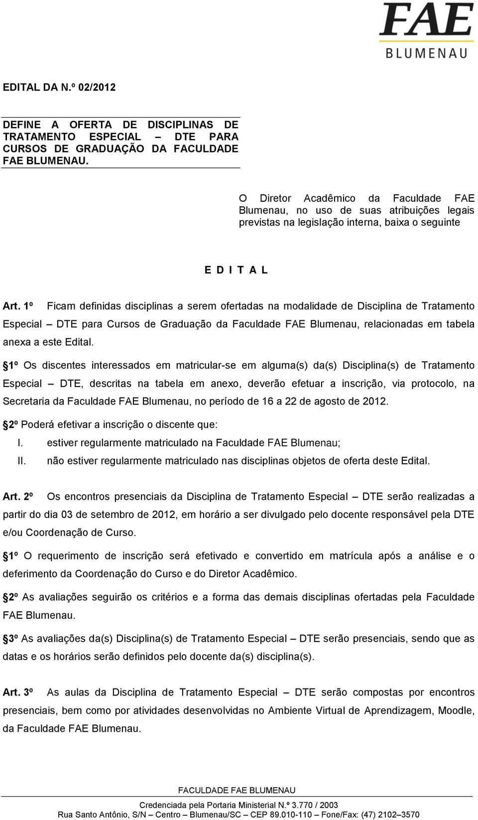 1º Ficam definidas disciplinas a serem ofertadas na modalidade de Disciplina de Tratamento Especial DTE para Cursos de Graduação da Faculdade FAE Blumenau, relacionadas em tabela anexa a este Edital.