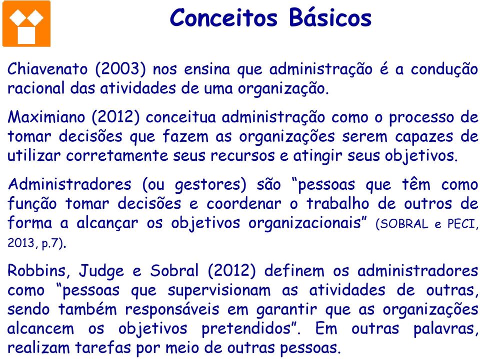 Administradores (ou gestores) são pessoas que têm como função tomar decisões e coordenar o trabalho de outros de forma a alcançar os objetivos organizacionais (SOBRAL e PECI, 2013, p.7).