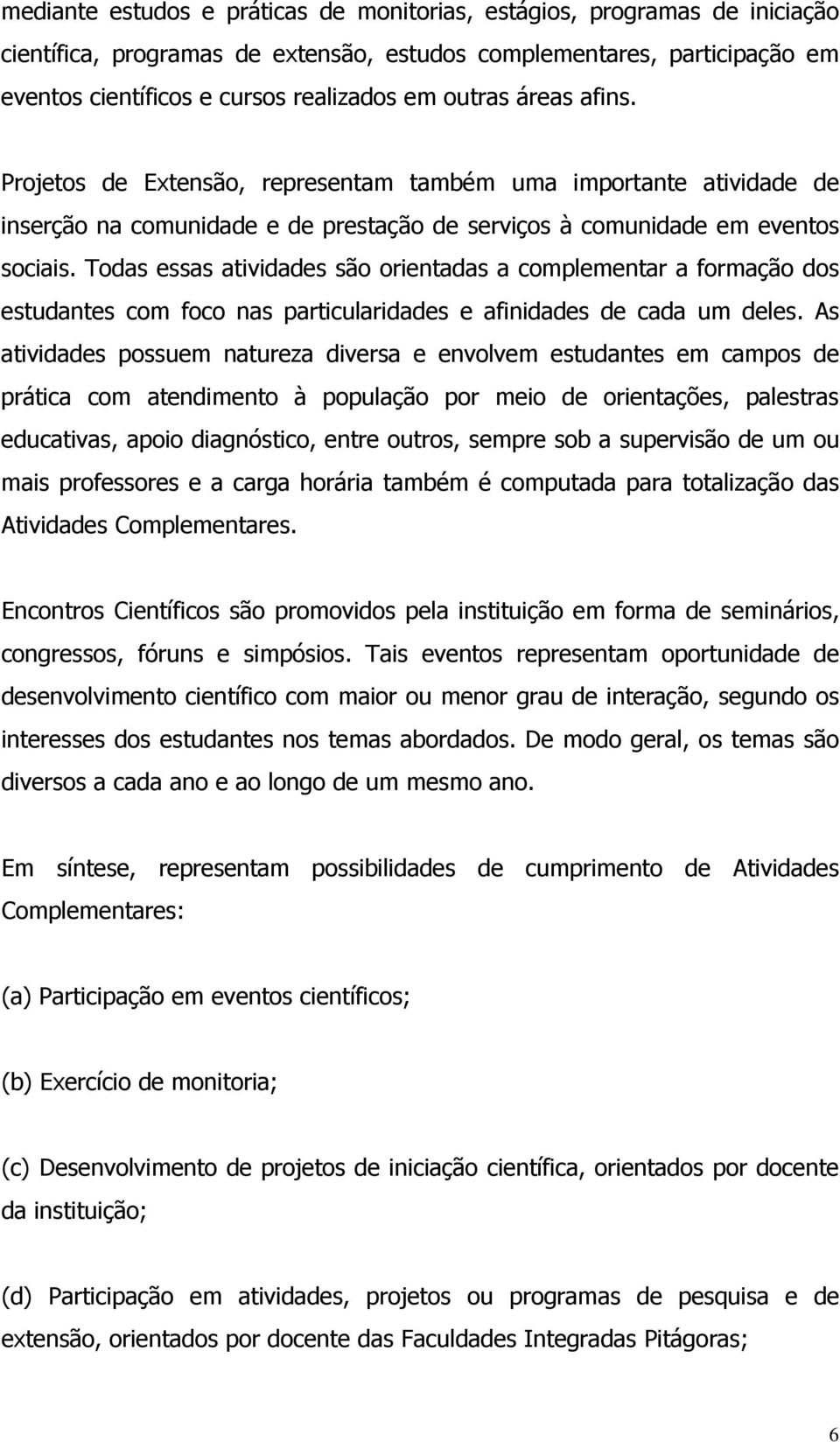 Todas essas atividades são orientadas a complementar a formação dos estudantes com foco nas particularidades e afinidades de cada um deles.