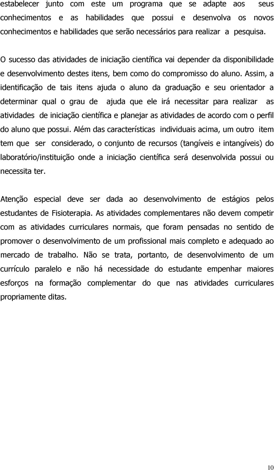 Assim, a identificação de tais itens ajuda o aluno da graduação e seu orientador a determinar qual o grau de ajuda que ele irá necessitar para realizar as atividades de iniciação científica e