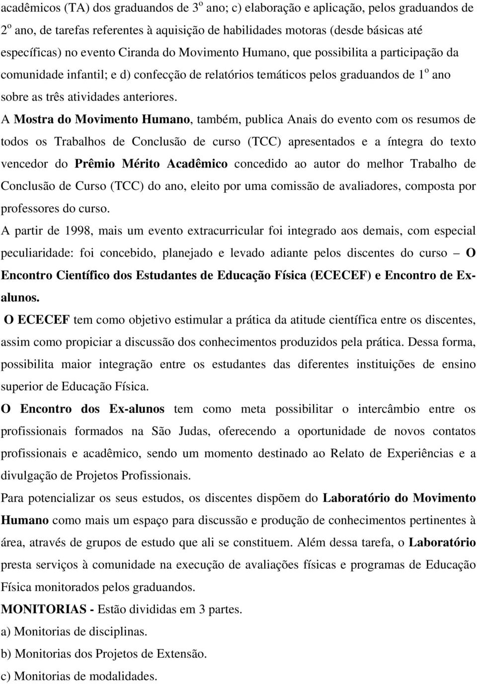 A Mostra do Movimento Humano, também, publica Anais do evento com os resumos de todos os Trabalhos de Conclusão de curso (TCC) apresentados e a íntegra do texto vencedor do Prêmio Mérito Acadêmico