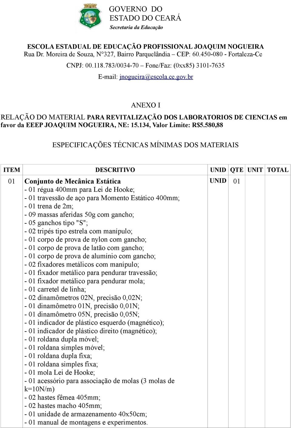 Estático 400mm; - 01 trena de 2m; - 09 massas aferidas 50g com gancho; - 05 ganchos tipo "S"; - 02 tripés tipo estrela com manípulo; - 01 corpo de prova de nylon com gancho; - 01 corpo de prova de