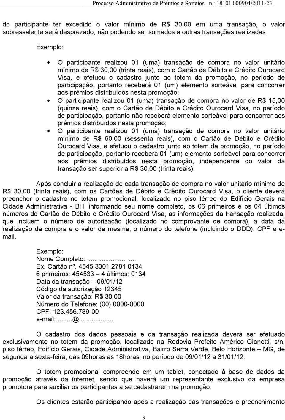 da promoção, no período de participação, portanto receberá 01 (um) elemento sorteável para concorrer aos prêmios distribuídos nesta promoção; O participante realizou 01 (uma) transação de compra no