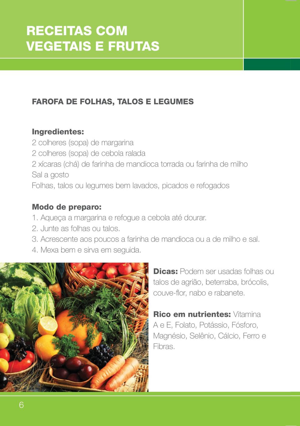 Junte as folhas ou talos. 3. Acrescente aos poucos a farinha de mandioca ou a de milho e sal. 4. Mexa bem e sirva em seguida.