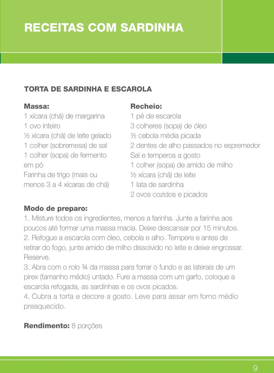 (sopa) de amido de milho ½ xícara (chá) de leite 1 lata de sardinha 2 ovos cozidos e picados 1. Misture todos os ingredientes, menos a farinha. Junte a farinha aos poucos até formar uma massa macia.