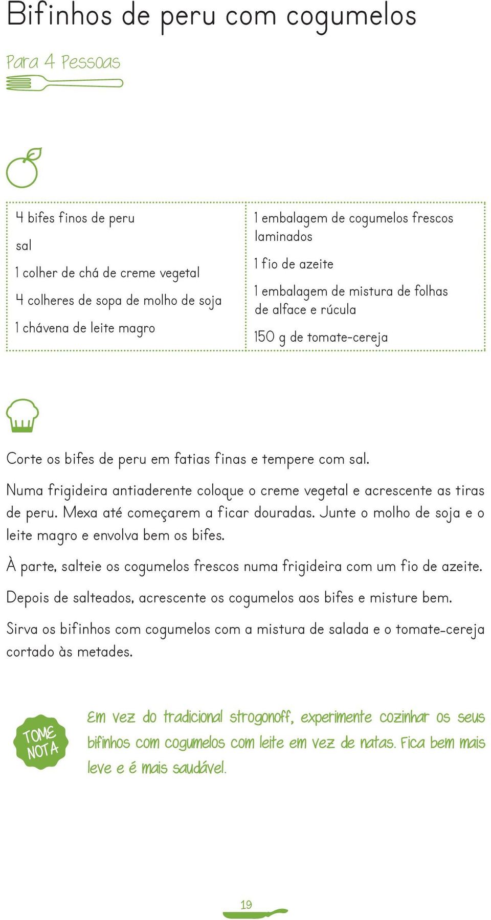 Numa frigideira antiaderente coloque o creme vegetal e acrescente as tiras de peru. Mexa até começarem a ficar douradas. Junte o molho de soja e o leite magro e envolva bem os bifes.