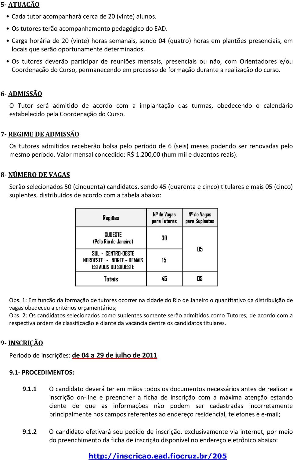 Os tutores deverão participar de reuniões mensais, presenciais ou não, com Orientadores e/ou Coordenação do Curso, permanecendo em processo de formação durante a realização do curso.