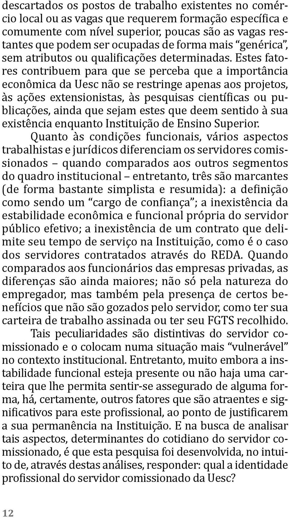 Estes fatores contribuem para que se perceba que a importância econômica da Uesc não se restringe apenas aos projetos, às ações extensionistas, às pesquisas científicas ou publicações, ainda que