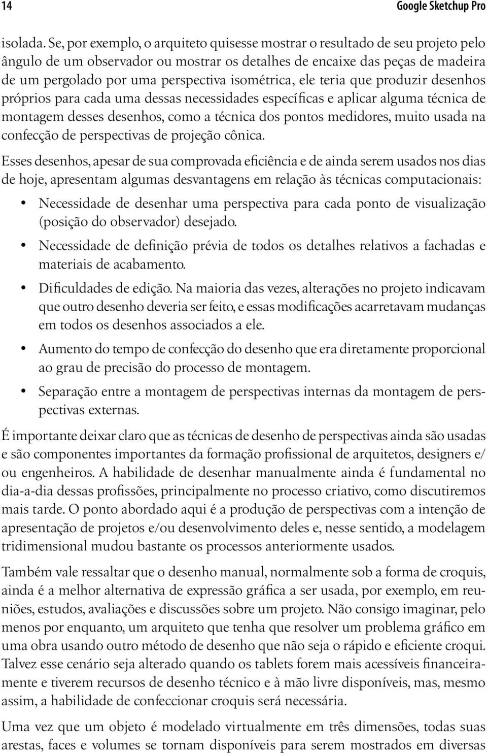 isométrica, ele teria que produzir desenhos próprios para cada uma dessas necessidades específicas e aplicar alguma técnica de montagem desses desenhos, como a técnica dos pontos medidores, muito