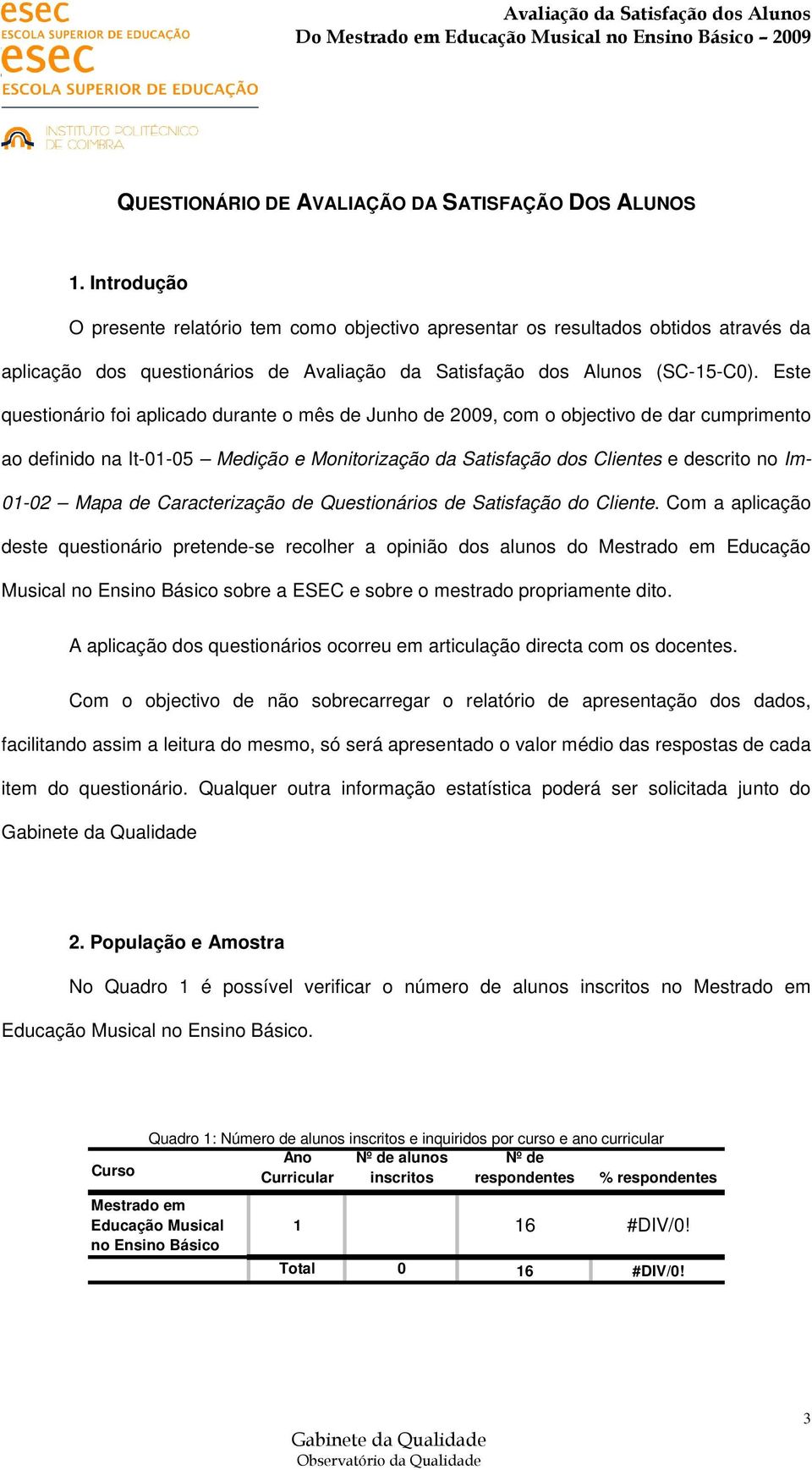 Este questionário foi aplicado durante o mês de Junho de 2009, com o objectivo de dar cumprimento ao definido na It-01-05 Medição e Monitorização da Satisfação dos Clientes e descrito no Im- 01-02