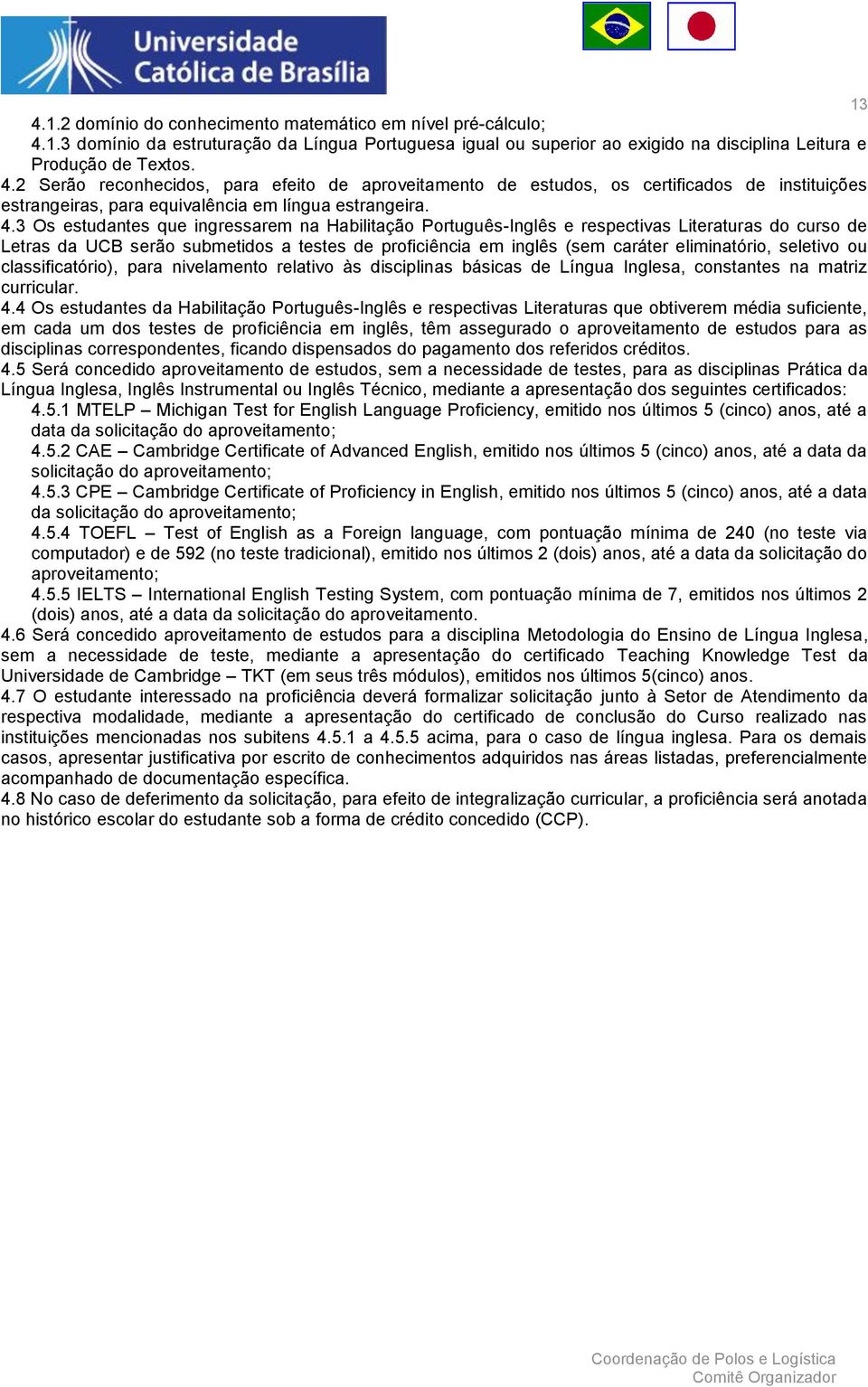 seletivo ou classificatório), para nivelamento relativo às disciplinas básicas de Língua Inglesa, constantes na matriz curricular. 4.