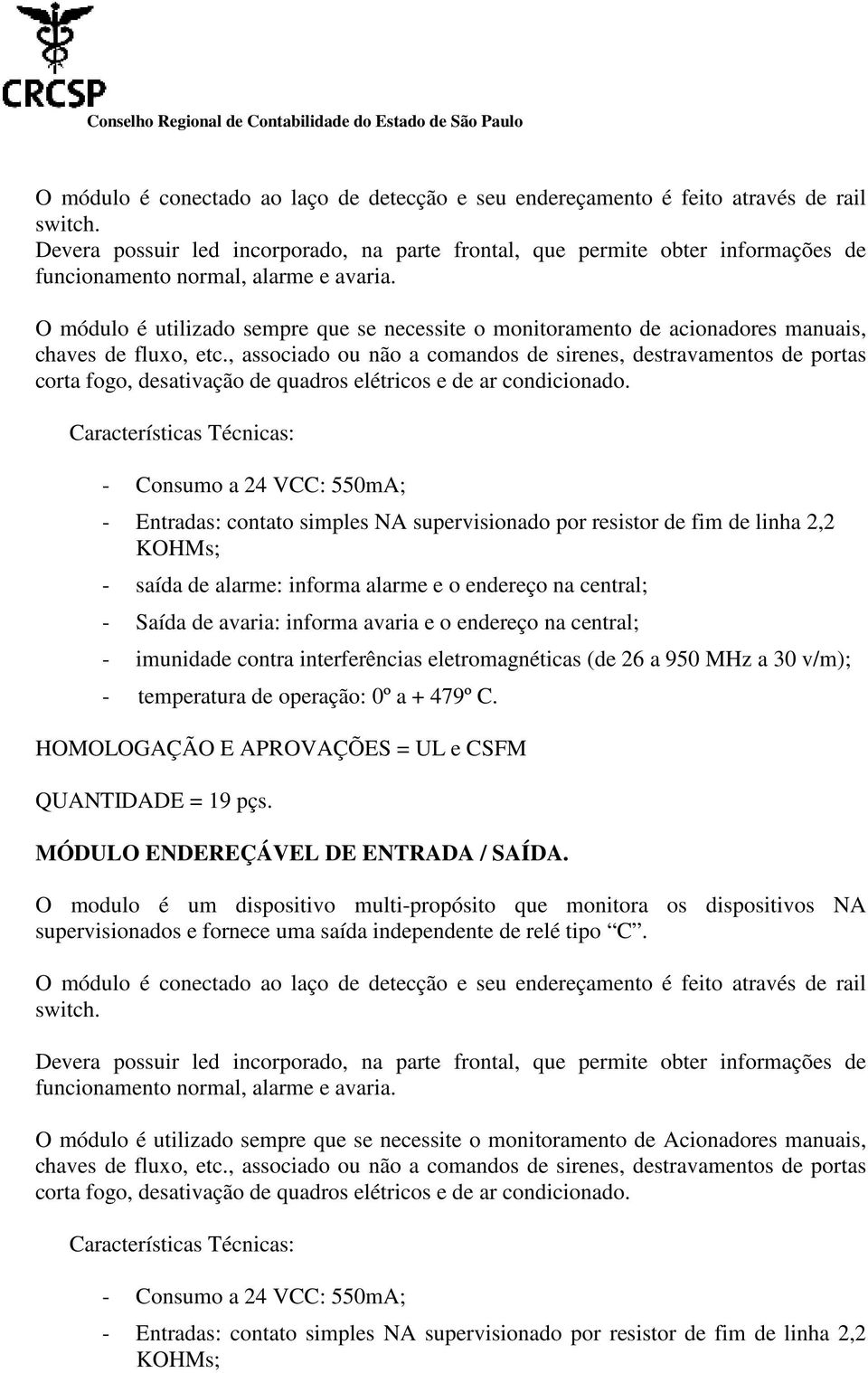 O módulo é utilizado sempre que se necessite o monitoramento de acionadores manuais, chaves de fluxo, etc.