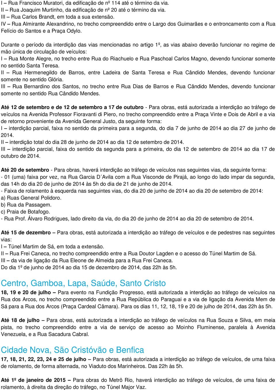 Durante o período da interdição das vias mencionadas no artigo 1º, as vias abaixo deverão funcionar no regime de mão única de circulação de veículos: I Rua Monte Alegre, no trecho entre Rua do