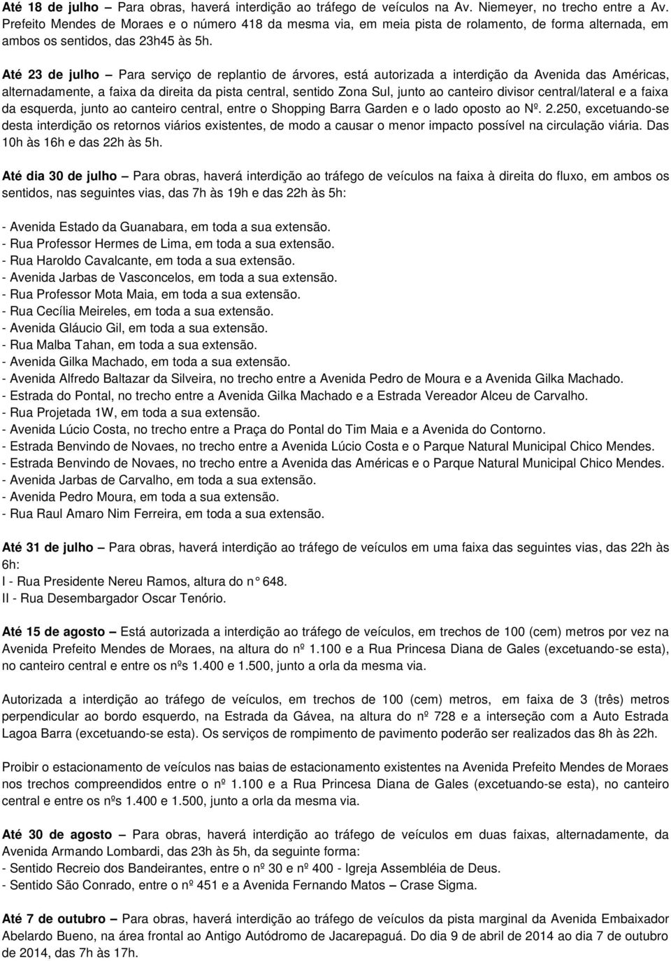 Até 23 de julho Para serviço de replantio de árvores, está autorizada a interdição da Avenida das Américas, alternadamente, a faixa da direita da pista central, sentido Zona Sul, junto ao canteiro