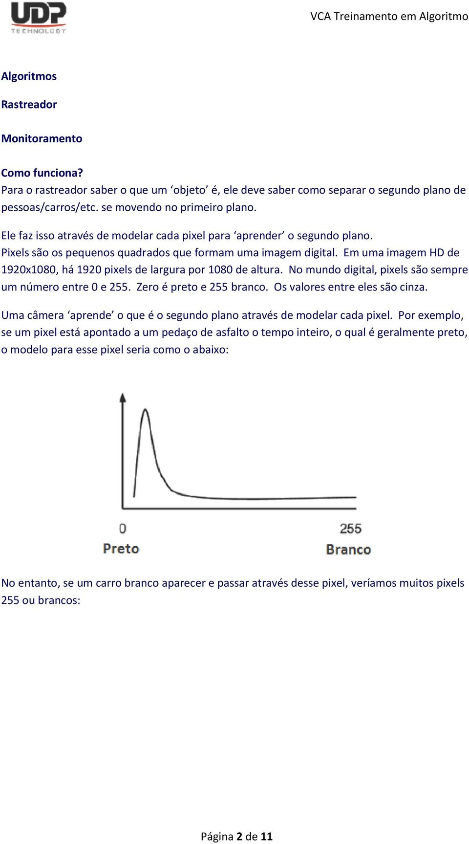 Em uma imagem HD de 1920x1080, há 1920 pixels de largura por 1080 de altura. No mundo digital, pixels são sempre um número entre 0 e 255. Zero é preto e 255 branco. Os valores entre eles são cinza.