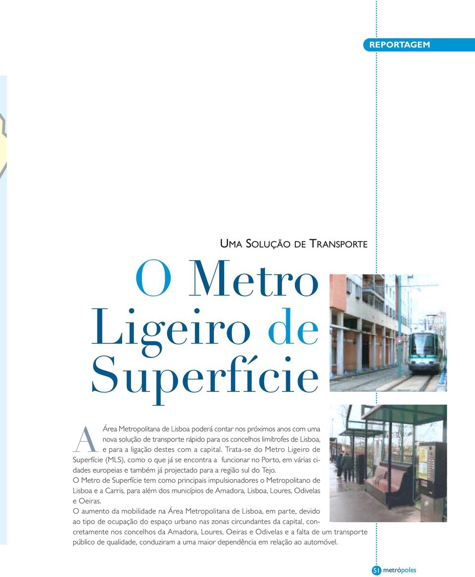 Trata-se do Metro Ligeiro de Superfície (MLS), como o que já se encontra a funcionar no Porto, em várias cidades europeias e também já projectado para a região sul do Tejo.
