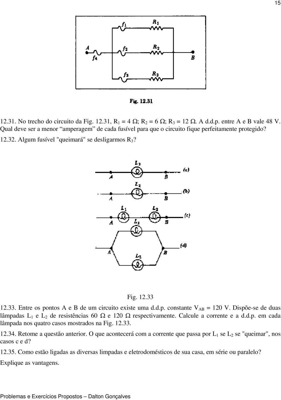 33. Entre os pontos A e B de um crcuto exste uma d.d.p. constante V AB = 0 V. Dspõe-se de duas lâmpadas L e L de resstêncas 60 Ω e 0 Ω respectvamente. Calcule a corrente e a d.