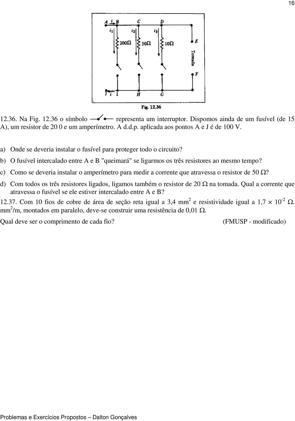 c) Como se devera nstalar o amperímetro para medr a corrente que atravessa o resstor de 50 Ω? d) Com todos os três resstores lgados, lgamos também o resstor de 0 Ω na tomada.