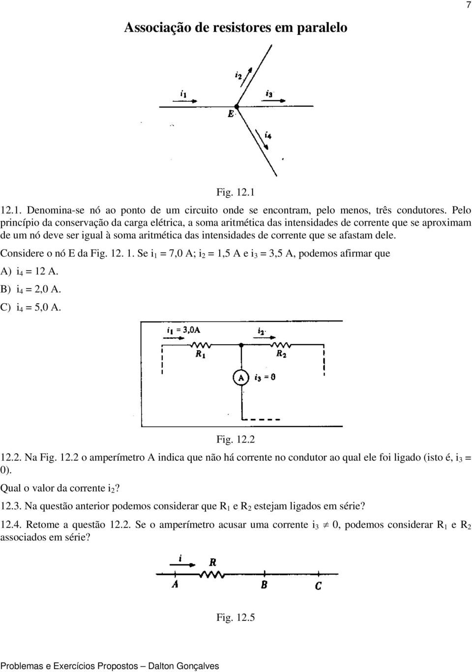 dele. Consdere o nó E da Fg... Se = 7,0 A; =,5 A e 3 = 3,5 A, podemos afrmar que A) 4 = A. B) 4 =,0 A. C) 4 = 5,0 A. Fg.... Na Fg.