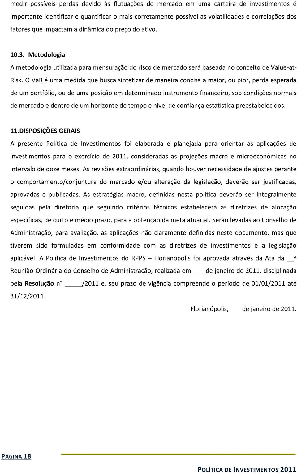 O VaR é uma medida que busca sintetizar de maneira concisa a maior, ou pior, perda esperada de um portfólio, ou de uma posição em determinado instrumento financeiro, sob condições normais de mercado