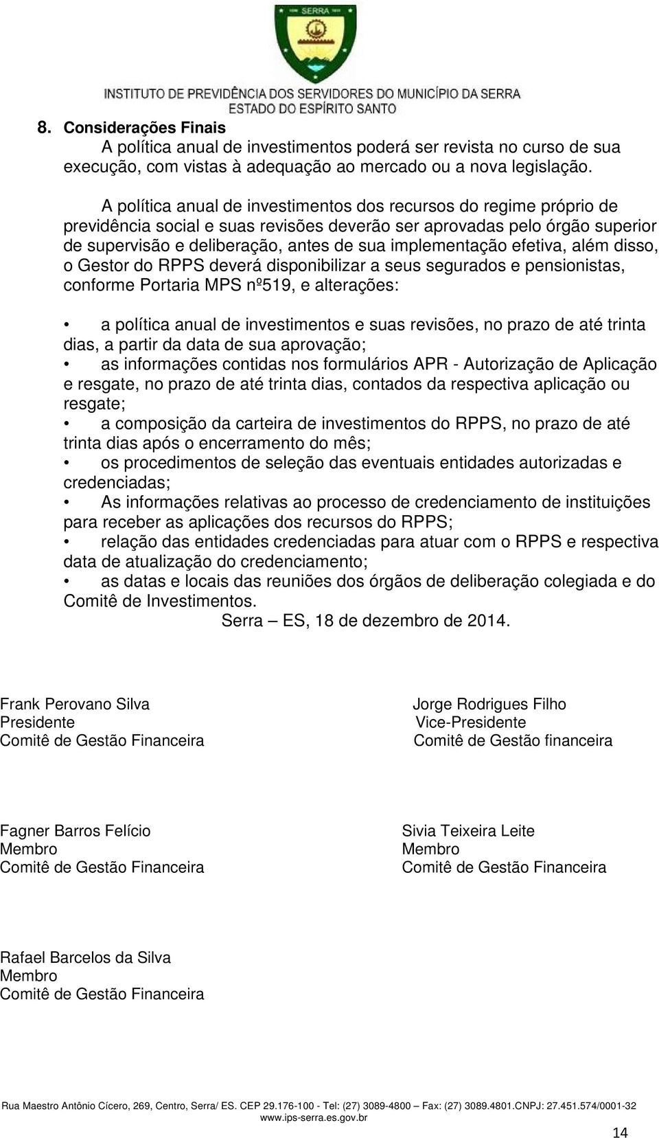 implementação efetiva, além disso, o Gestor do RPPS deverá disponibilizar a seus segurados e pensionistas, conforme Portaria MPS nº519, e alterações: a política anual de investimentos e suas