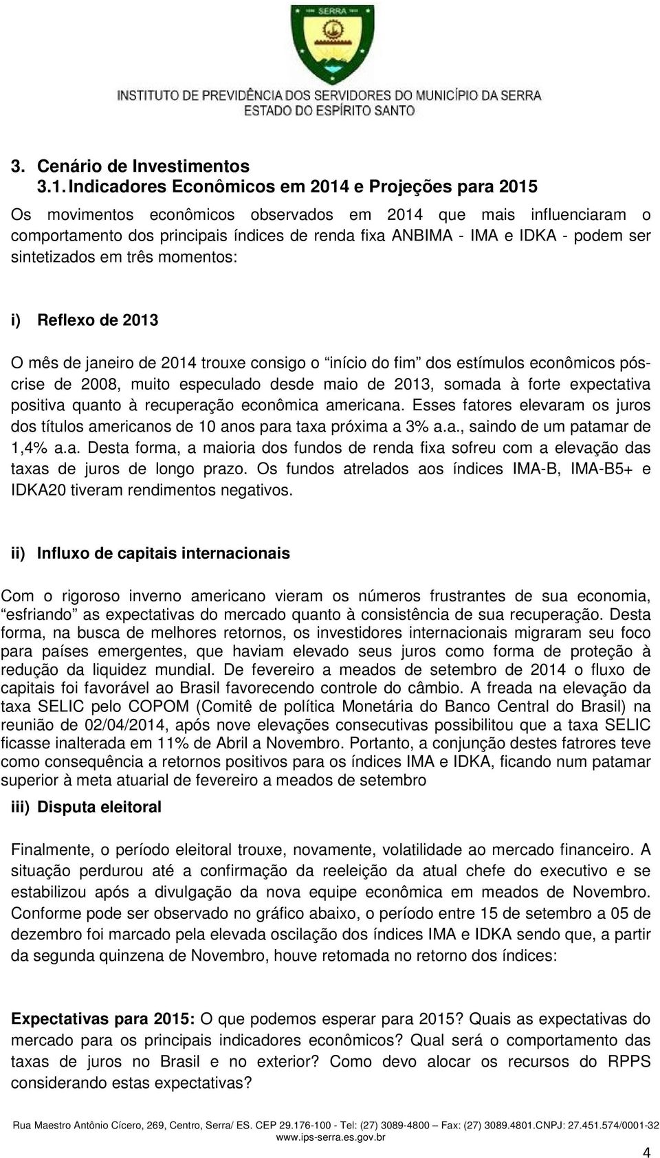 podem ser sintetizados em três momentos: i) Reflexo de 2013 O mês de janeiro de 2014 trouxe consigo o início do fim dos estímulos econômicos póscrise de 2008, muito especulado desde maio de 2013,