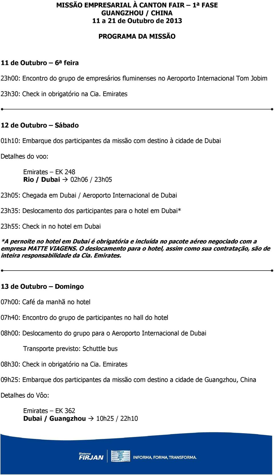 Emirates 12 de Outubro Sábado 01h10: Embarque dos participantes da missão com destino à cidade de Dubai Emirates EK 248 Rio / Dubai 02h06 / 23h05 23h05: Chegada em Dubai / Aeroporto Internacional de