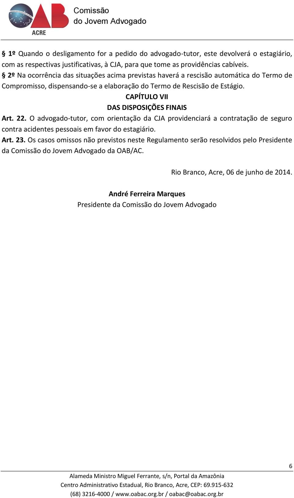 CAPÍTULO VII DAS DISPOSIÇÕES FINAIS Art. 22. O advogado-tutor, com orientação da CJA providenciará a contratação de seguro contra acidentes pessoais em favor do estagiário.