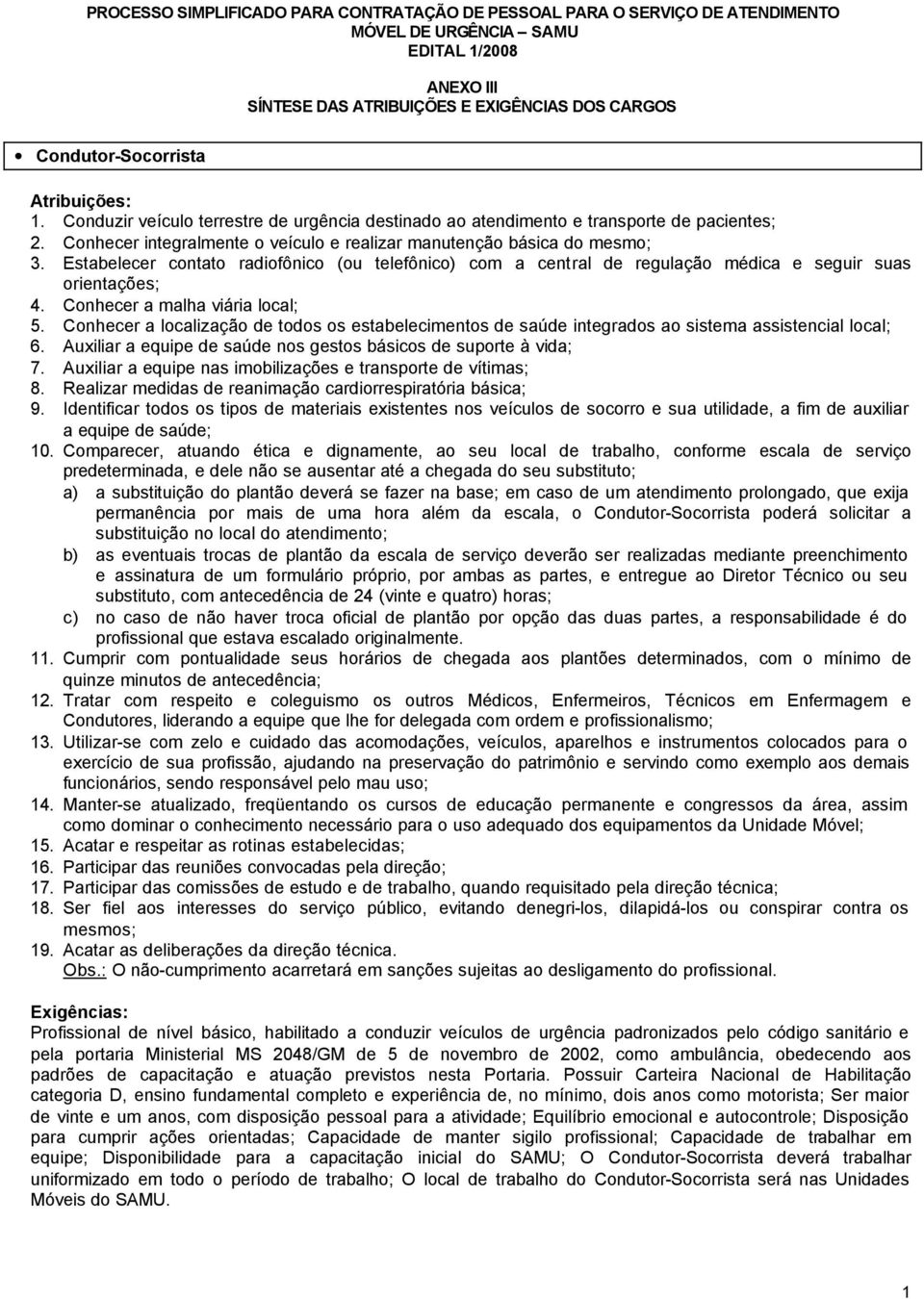 Conhecer a localização de todos os estabelecimentos de saúde integrados ao sistema assistencial local; 6. Auxiliar a equipe de saúde nos gestos básicos de suporte à vida; 7.