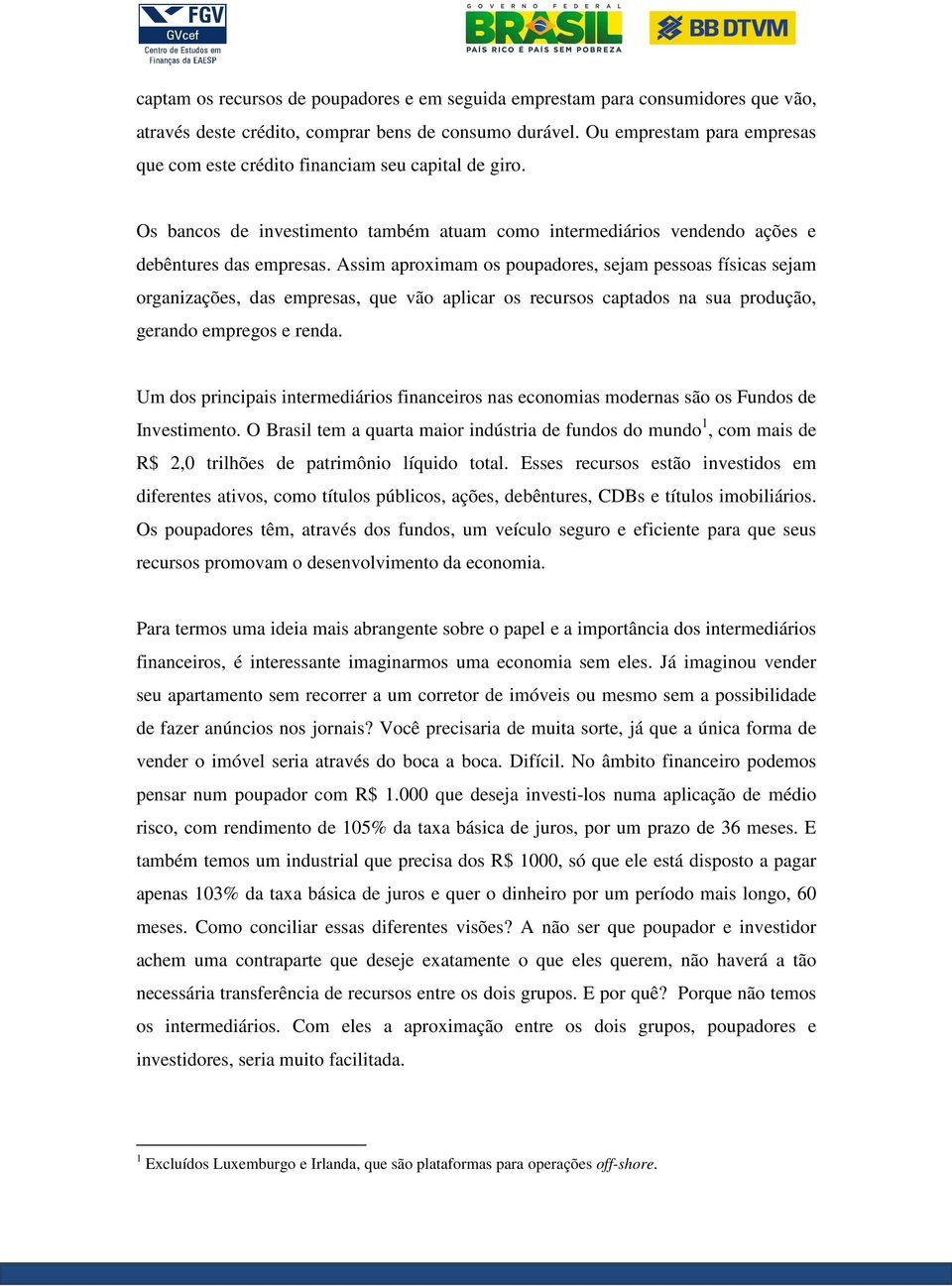 Assim aproximam os poupadores, sejam pessoas físicas sejam organizações, das empresas, que vão aplicar os recursos captados na sua produção, gerando empregos e renda.