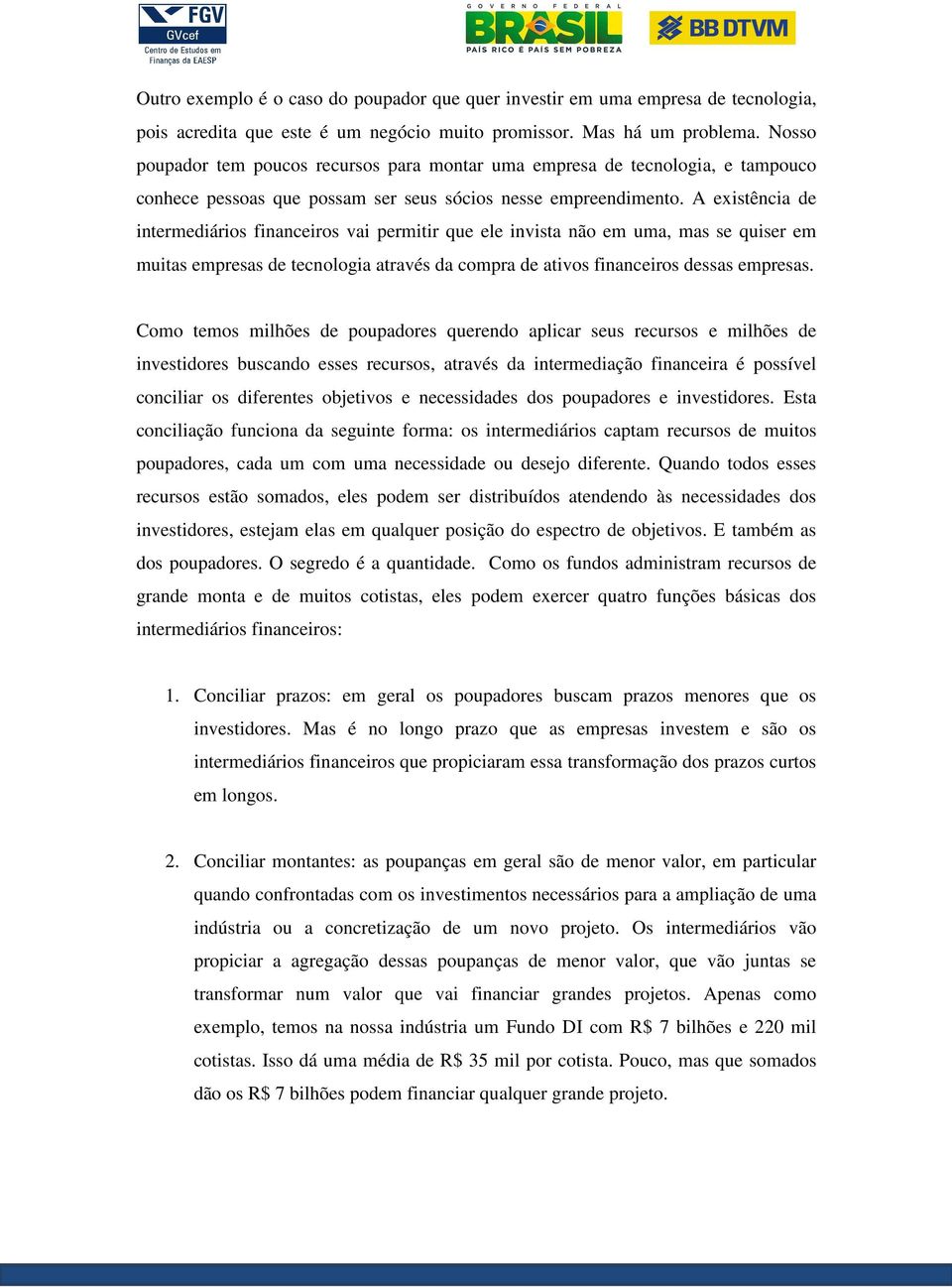 A existência de intermediários financeiros vai permitir que ele invista não em uma, mas se quiser em muitas empresas de tecnologia através da compra de ativos financeiros dessas empresas.