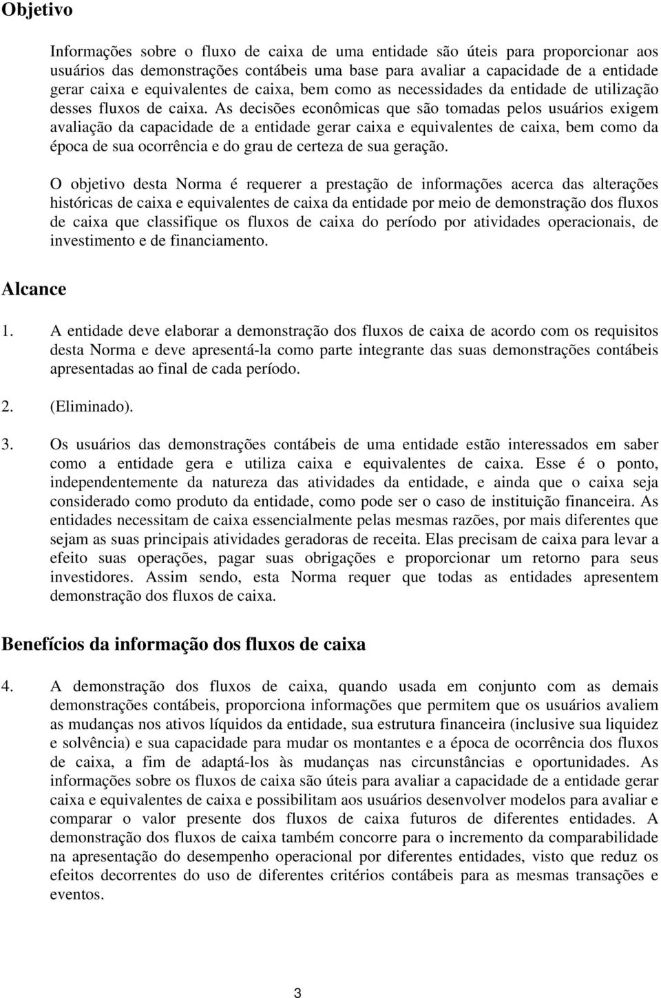 As decisões econômicas que são tomadas pelos usuários exigem avaliação da capacidade de a entidade gerar caixa e equivalentes de caixa, bem como da época de sua ocorrência e do grau de certeza de sua