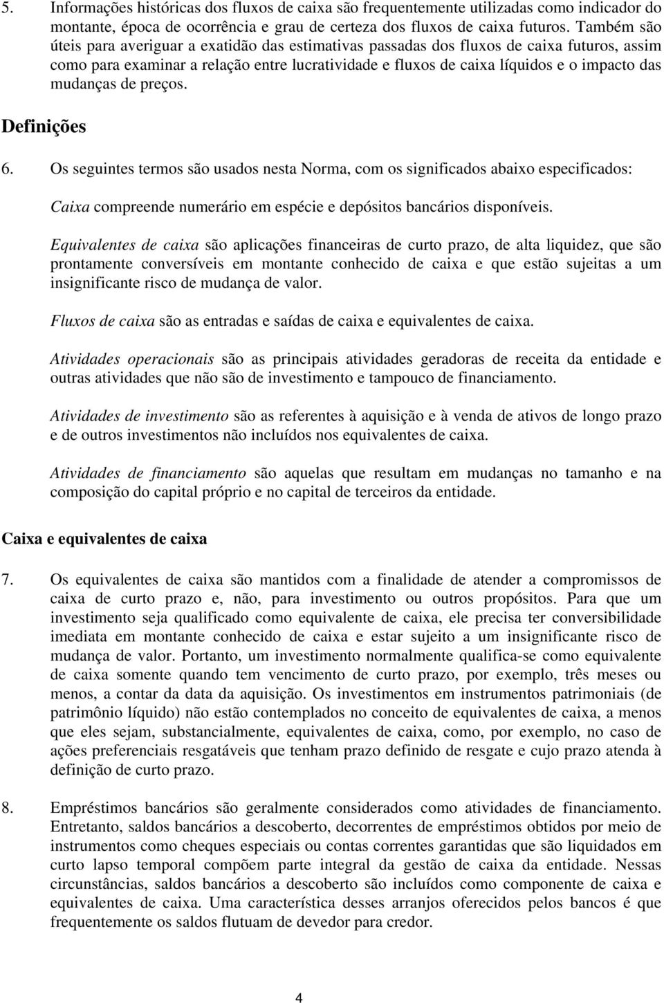 mudanças de preços. Definições 6. Os seguintes termos são usados nesta Norma, com os significados abaixo especificados: Caixa compreende numerário em espécie e depósitos bancários disponíveis.