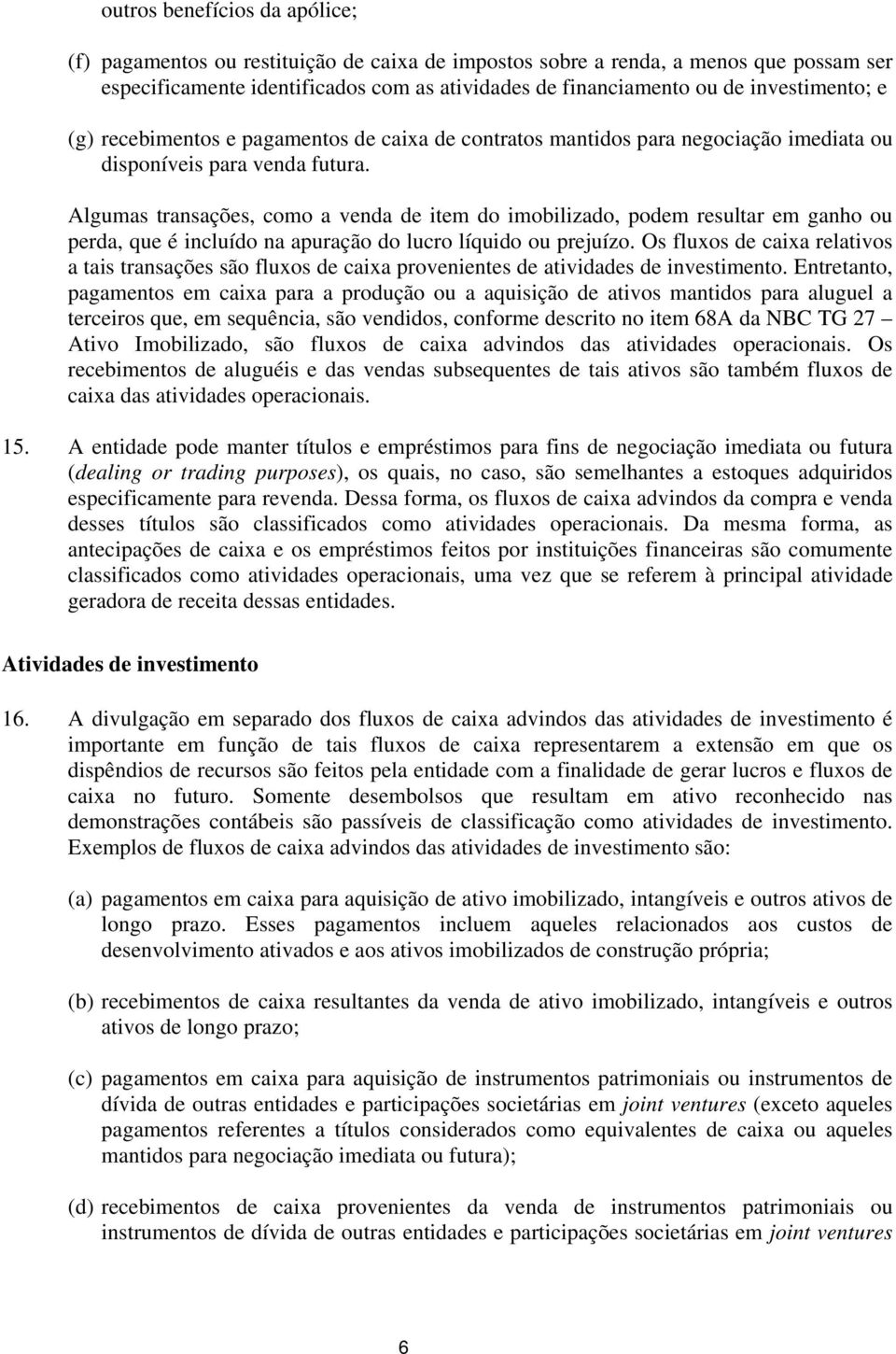 Algumas transações, como a venda de item do imobilizado, podem resultar em ganho ou perda, que é incluído na apuração do lucro líquido ou prejuízo.