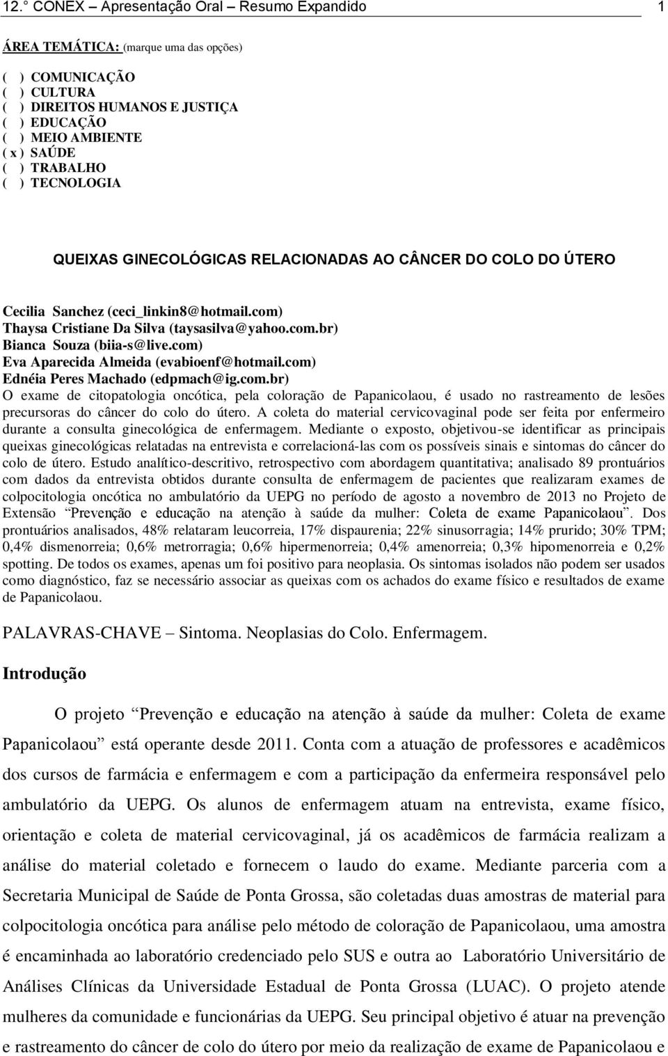 com) Eva Aparecida Almeida (evabioenf@hotmail.com) Ednéia Peres Machado (edpmach@ig.com.br) O exame de citopatologia oncótica, pela coloração de Papanicolaou, é usado no rastreamento de lesões precursoras do câncer do colo do útero.