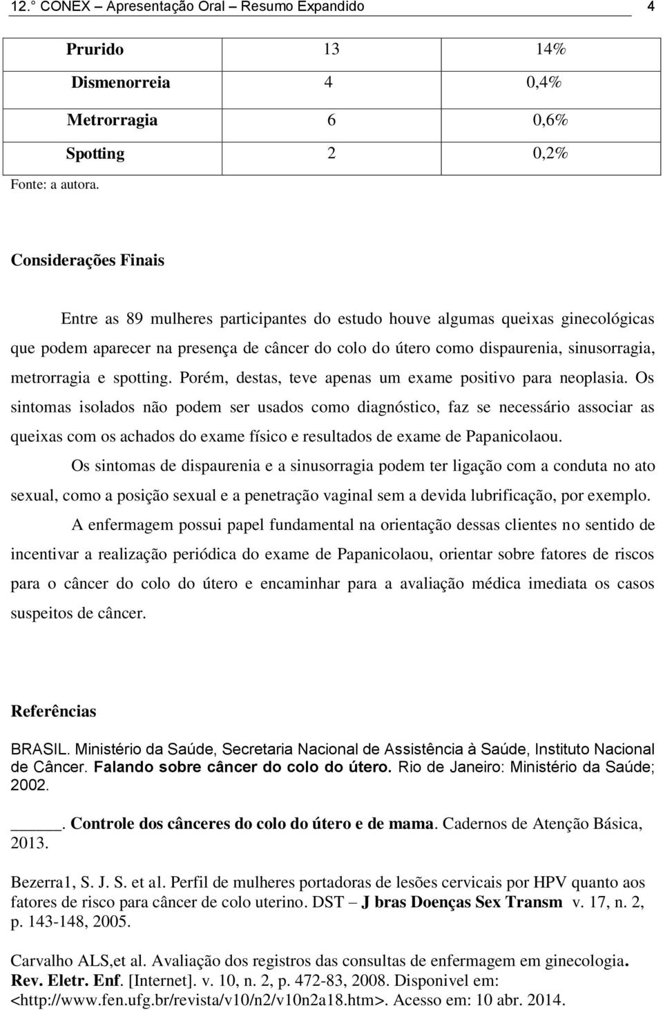 metrorragia e spotting. Porém, destas, teve apenas um exame positivo para neoplasia.